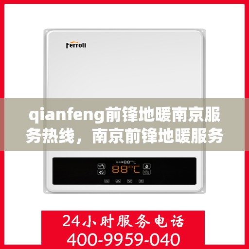 qianfeng前锋地暖南京服务热线，南京前锋地暖服务热线，专业品质，温暖您的生活