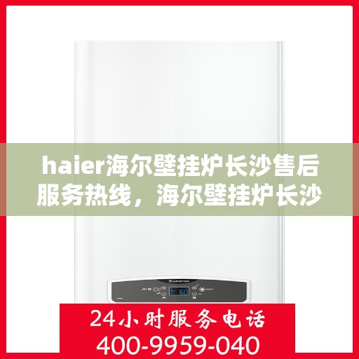 haier海尔壁挂炉长沙售后服务热线，海尔壁挂炉长沙售后服务热线，专业解决您的壁挂炉问题