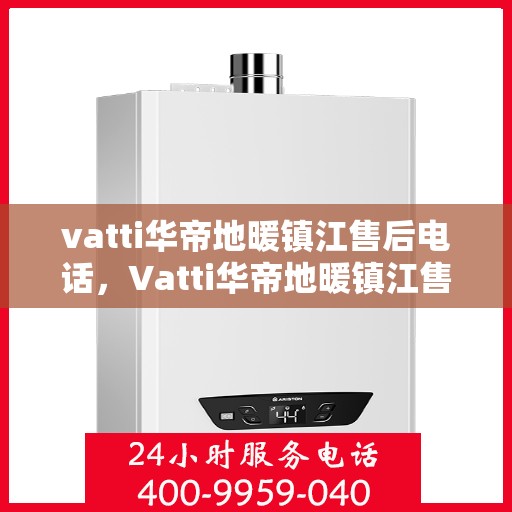 vatti华帝地暖镇江售后电话，Vatti华帝地暖镇江售后服务热线电话公布
