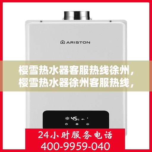 樱雪热水器客服热线徐州，樱雪热水器徐州客服热线，专业解答您的疑惑