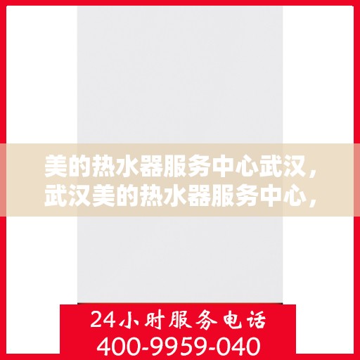 美的热水器服务中心武汉，武汉美的热水器服务中心，专业维修，贴心服务