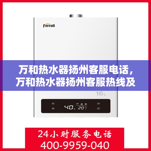 万和热水器扬州客服电话，万和热水器扬州客服热线及咨询服务中心电话