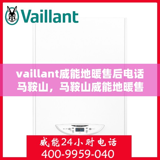 vaillant威能地暖售后电话马鞍山，马鞍山威能地暖售后服务热线及问题解决指南