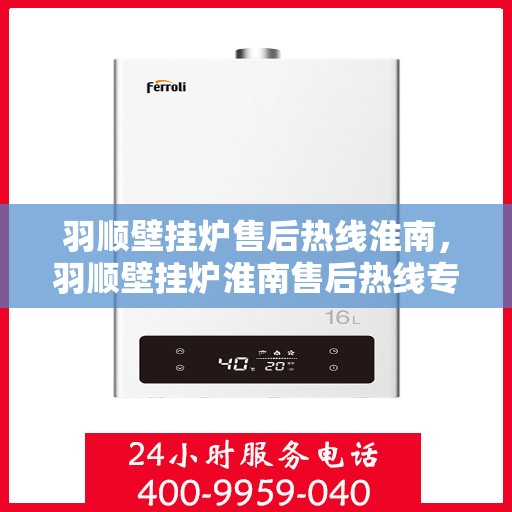 羽顺壁挂炉售后热线淮南，羽顺壁挂炉淮南售后热线专业服务