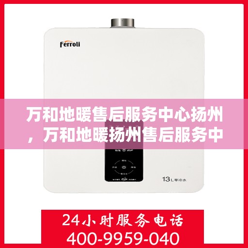 万和地暖售后服务中心扬州，万和地暖扬州售后服务中心，专业维修，温暖您的生活