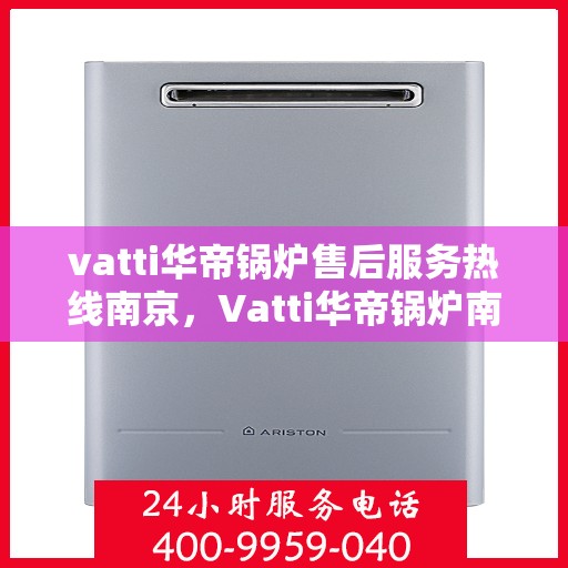 vatti华帝锅炉售后服务热线南京，Vatti华帝锅炉南京售后服务热线一览