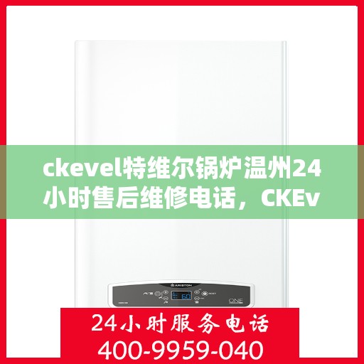 ckevel特维尔锅炉温州24小时售后维修电话，CKEvel特维尔锅炉温州全天候售后维修热线