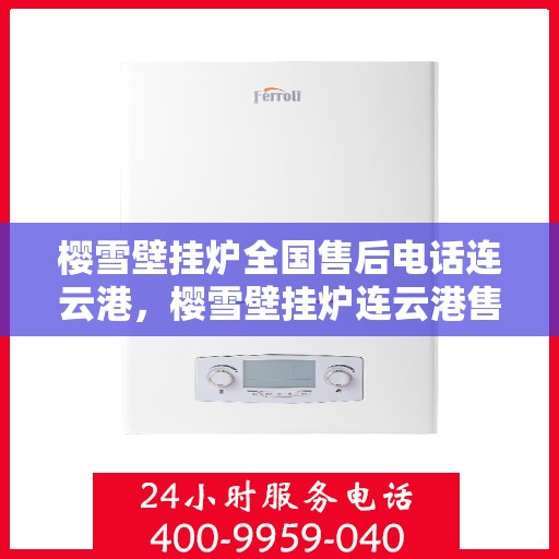 樱雪壁挂炉全国售后电话连云港，樱雪壁挂炉连云港售后热线全攻略，专业维修与贴心服务