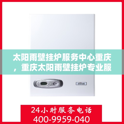 太阳雨壁挂炉服务中心重庆，重庆太阳雨壁挂炉专业服务中心