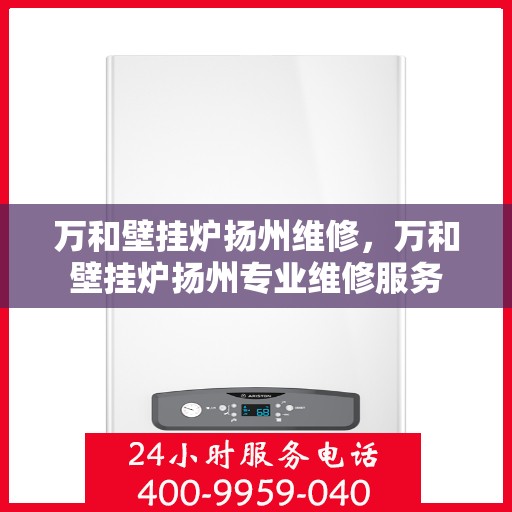万和壁挂炉扬州维修，万和壁挂炉扬州专业维修服务