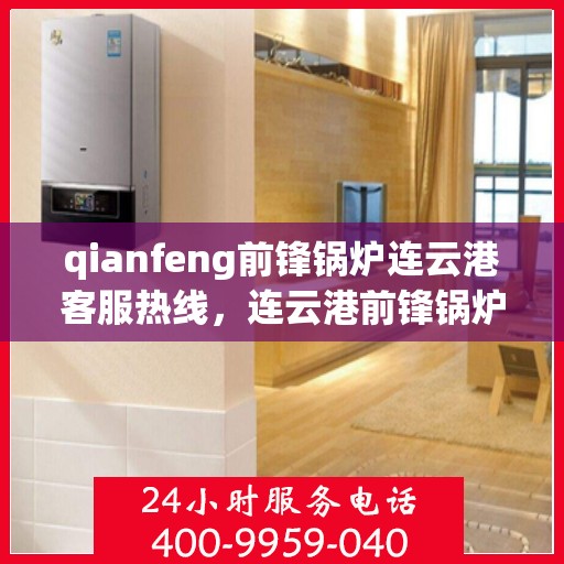qianfeng前锋锅炉连云港客服热线，连云港前锋锅炉客服热线，专业解答，贴心服务