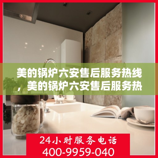 美的锅炉六安售后服务热线，美的锅炉六安售后服务热线，专业团队，贴心服务