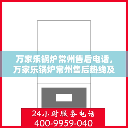 万家乐锅炉常州售后电话，万家乐锅炉常州售后热线及服务中心联系方式
