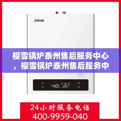 樱雪锅炉泰州售后服务中心，樱雪锅炉泰州售后服务中心，专业维修，贴心服务