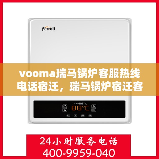 vooma瑞马锅炉客服热线电话宿迁，瑞马锅炉宿迁客服热线电话全面解析，解决您的疑问与需求！