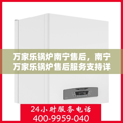 万家乐锅炉南宁售后，南宁万家乐锅炉售后服务支持详解