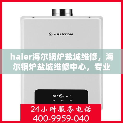 haier海尔锅炉盐城维修，海尔锅炉盐城维修中心，专业维修，贴心服务