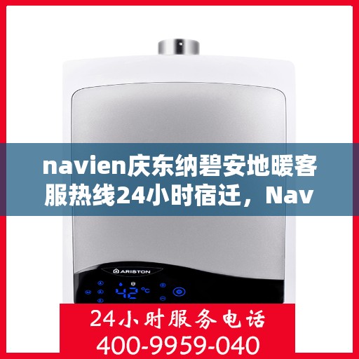 navien庆东纳碧安地暖客服热线24小时宿迁，Navien庆东纳碧安地暖全天候客服热线宿迁专线服务指南
