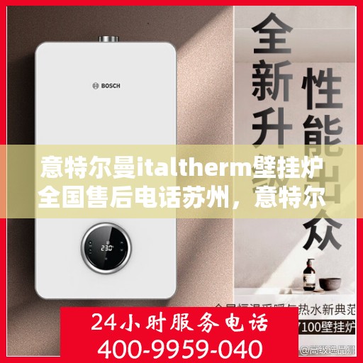 意特尔曼italtherm壁挂炉全国售后电话苏州，意特尔曼italtherm壁挂炉苏州售后服务中心电话号码公布