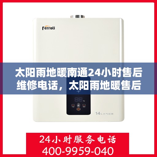 太阳雨地暖南通24小时售后维修电话，太阳雨地暖售后服务热线全天候响应，南通地区维修电话速查指南