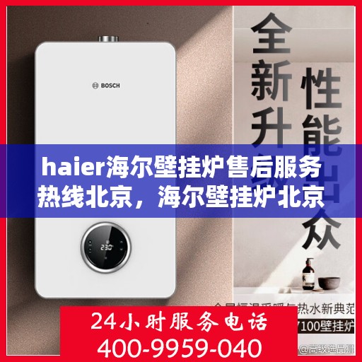haier海尔壁挂炉售后服务热线北京，海尔壁挂炉北京售后服务热线全解析
