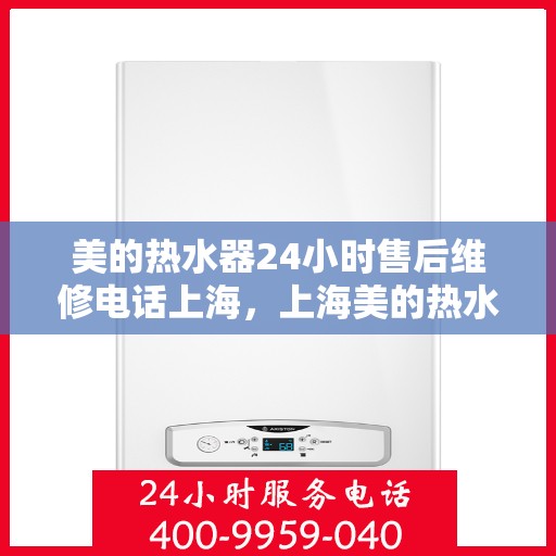 美的热水器24小时售后维修电话上海，上海美的热水器全天候售后维修服务热线