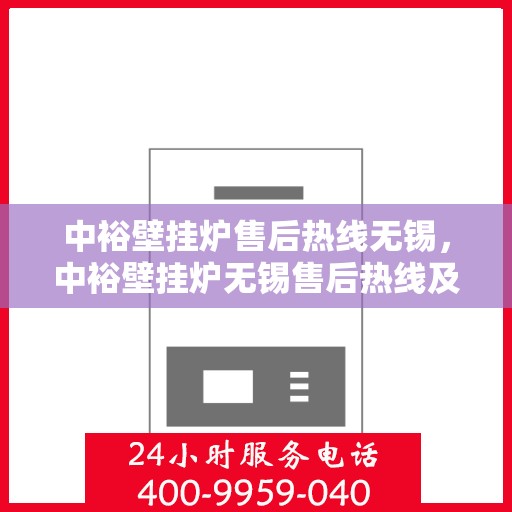 中裕壁挂炉售后热线无锡，中裕壁挂炉无锡售后热线及维修服务指南