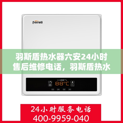 羽斯盾热水器六安24小时售后维修电话，羽斯盾热水器六安全天候售后维修服务热线