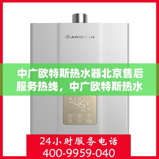 中广欧特斯热水器北京售后服务热线，中广欧特斯热水器北京售后热线，专业服务，温暖您的生活