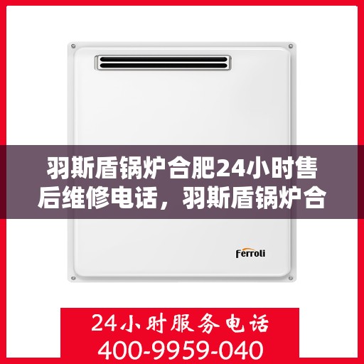 羽斯盾锅炉合肥24小时售后维修电话，羽斯盾锅炉合肥全天候售后维修热线