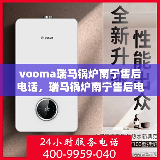 vooma瑞马锅炉南宁售后电话，瑞马锅炉南宁售后电话及维修服务解析