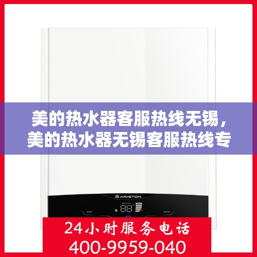 美的热水器客服热线无锡，美的热水器无锡客服热线专业服务