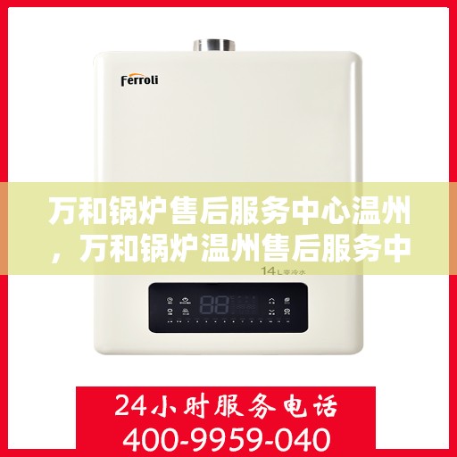万和锅炉售后服务中心温州，万和锅炉温州售后服务中心，专业维修，贴心服务