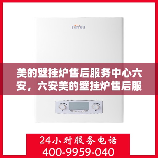 美的壁挂炉售后服务中心六安，六安美的壁挂炉售后服务中心，专业维修，贴心服务