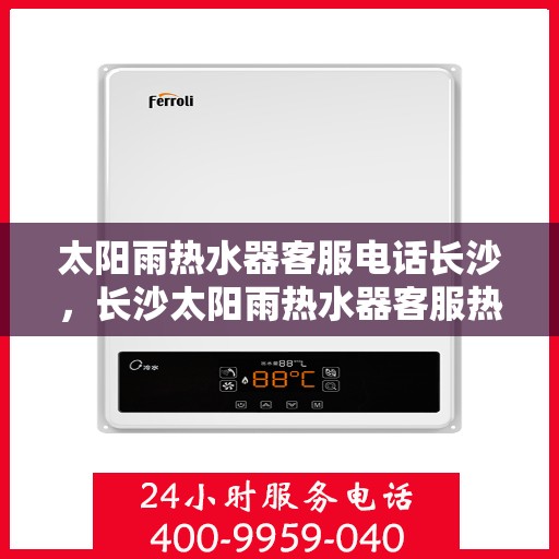 太阳雨热水器客服电话长沙，长沙太阳雨热水器客服热线及售后服务支持