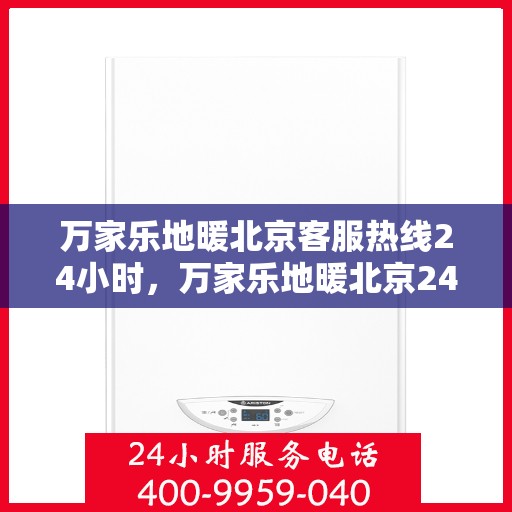 万家乐地暖北京客服热线24小时，万家乐地暖北京24小时客服热线，贴心服务随时在线