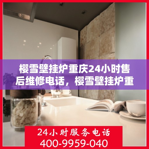 樱雪壁挂炉重庆24小时售后维修电话，樱雪壁挂炉重庆全天候售后维修热线