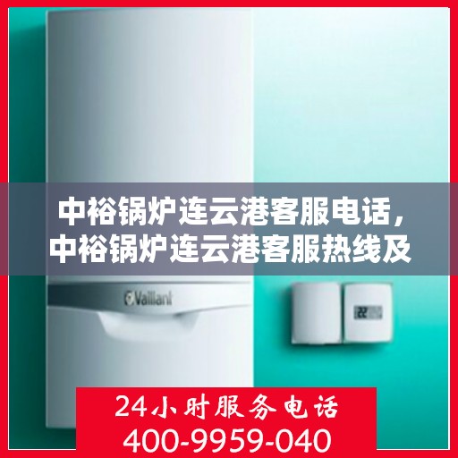 中裕锅炉连云港客服电话，中裕锅炉连云港客服热线及咨询电话号码