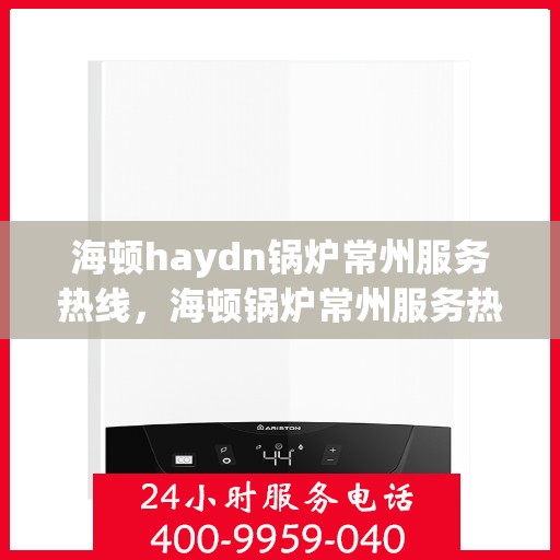 海顿haydn锅炉常州服务热线，海顿锅炉常州服务热线，专业维修，贴心保障