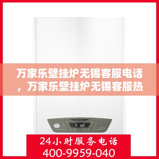 万家乐壁挂炉无锡客服电话，万家乐壁挂炉无锡客服热线及售后维修服务指南