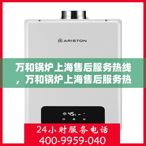 万和锅炉上海售后服务热线，万和锅炉上海售后服务热线，专业快捷的维修与支持服务