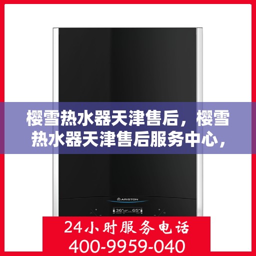樱雪热水器天津售后，樱雪热水器天津售后服务中心，专业维修与优质服务