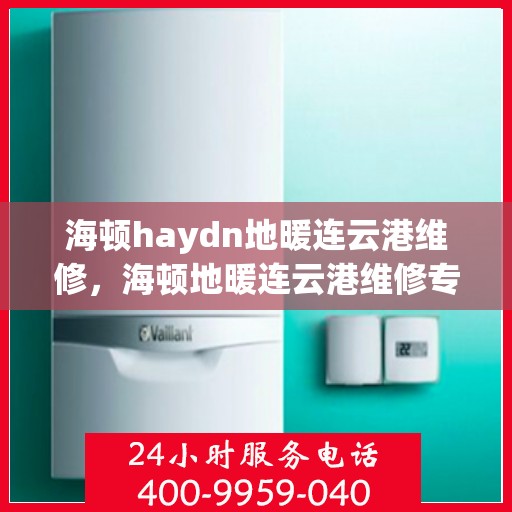 海顿haydn地暖连云港维修，海顿地暖连云港维修专业服务