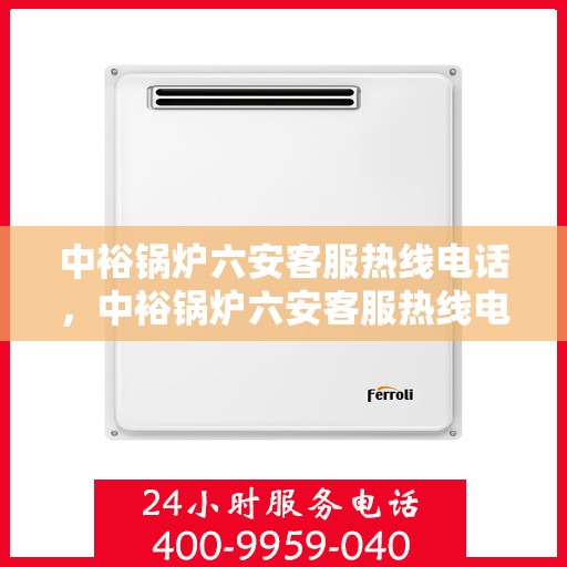 中裕锅炉六安客服热线电话，中裕锅炉六安客服热线电话公布，专业服务就在一线之间