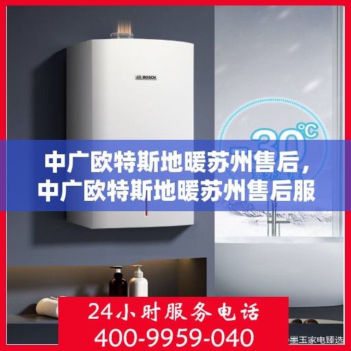 中广欧特斯地暖苏州售后，中广欧特斯地暖苏州售后服务解析