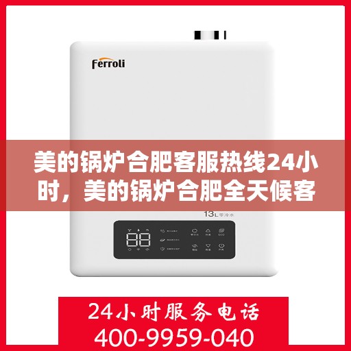 美的锅炉合肥客服热线24小时，美的锅炉合肥全天候客服热线，专业服务的暖心连线