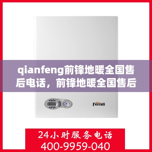 qianfeng前锋地暖全国售后电话，前锋地暖全国售后电话及售后服务解析