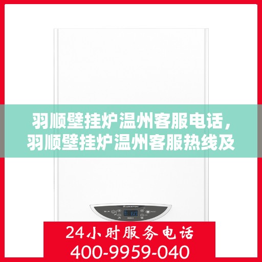 羽顺壁挂炉温州客服电话，羽顺壁挂炉温州客服热线及咨询电话号码
