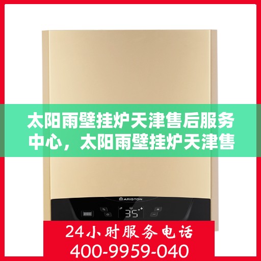 太阳雨壁挂炉天津售后服务中心，太阳雨壁挂炉天津售后服务中心，专业维修，贴心服务