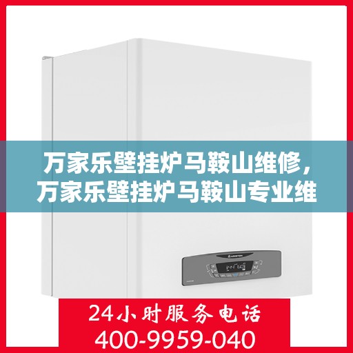 万家乐壁挂炉马鞍山维修，万家乐壁挂炉马鞍山专业维修服务